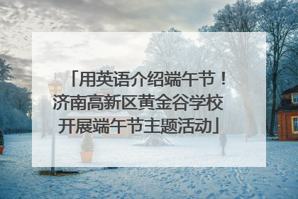 用英语介绍端午节！济南高新区黄金谷学校开展端午节主题活动