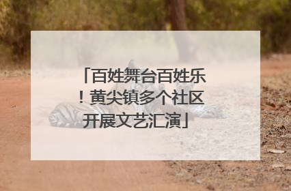 百姓舞台百姓乐！黄尖镇多个社区开展文艺汇演