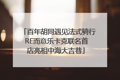 百年胡同遇见法式骑行 RE而意乐卡克联名首店亮相中海大吉巷