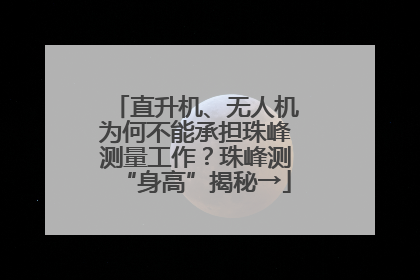直升机、无人机为何不能承担珠峰测量工作？珠峰测“身高”揭秘→