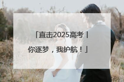 直击2025高考丨你逐梦，我护航！