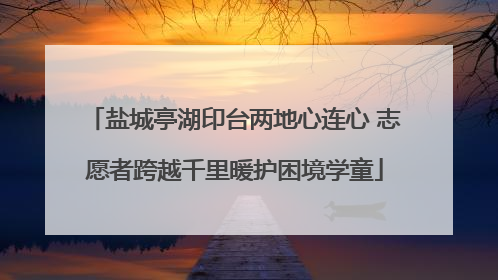 盐城亭湖印台两地心连心 志愿者跨越千里暖护困境学童