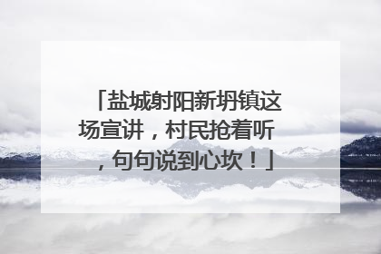 盐城射阳新坍镇这场宣讲，村民抢着听，句句说到心坎！