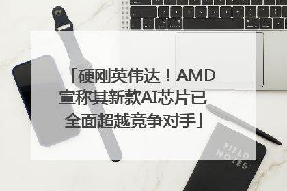 硬刚英伟达！AMD宣称其新款AI芯片已全面超越竞争对手