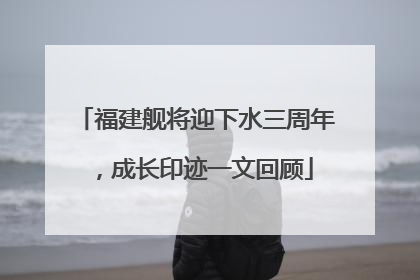 福建舰将迎下水三周年，成长印迹一文回顾