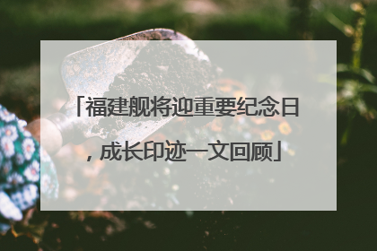 福建舰将迎重要纪念日，成长印迹一文回顾