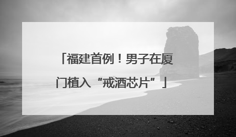 福建首例！男子在厦门植入“戒酒芯片”