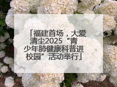 福建首场，大爱清尘2025“青少年肺健康科普进校园”活动举行
