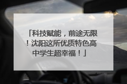 科技赋能，前途无限！沈阳这所优质特色高中学生超幸福！