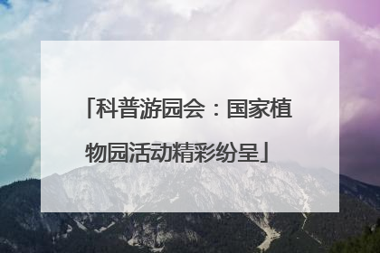 科普游园会：国家植物园活动精彩纷呈