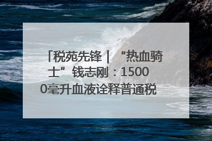 税苑先锋｜“热血骑士”钱志刚：15000毫升血液诠释普通税官的非凡承诺