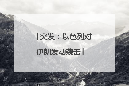 突发：以色列对伊朗发动袭击