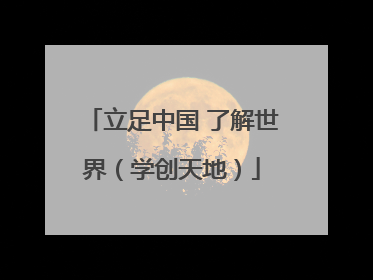 立足中国 了解世界（学创天地）