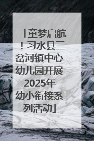 童梦启航！习水县三岔河镇中心幼儿园开展2025年幼小衔接系列活动
