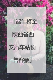 端午将至 陕西省西安汽车站预售客票