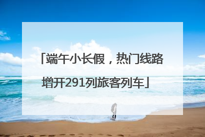 端午小长假，热门线路增开291列旅客列车