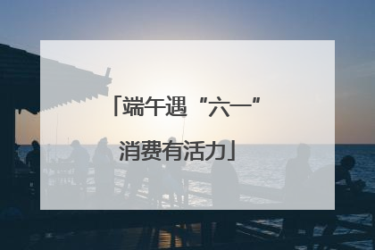 端午遇“六一” 消费有活力
