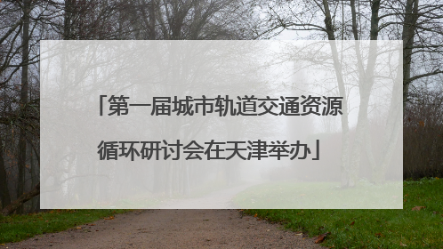 第一届城市轨道交通资源循环研讨会在天津举办