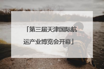第三届天津国际航运产业博览会开幕