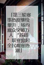 第三轮赛事热度继续攀升，场均观众突破万人 “苏超”联赛掀起全民观赛热潮