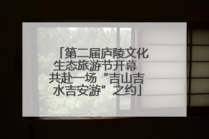 第二届庐陵文化生态旅游节开幕 共赴一场“吉山吉水吉安游”之约
