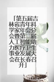第五届吉林省青年科学家年会分会暨第二届人工智能助力医疗卫生事业发展大会在长春召开