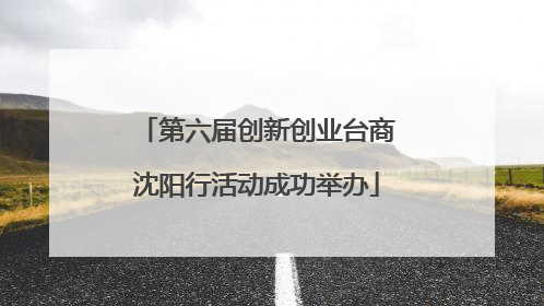 第六届创新创业台商沈阳行活动成功举办
