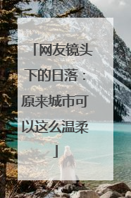 网友镜头下的日落：原来城市可以这么温柔