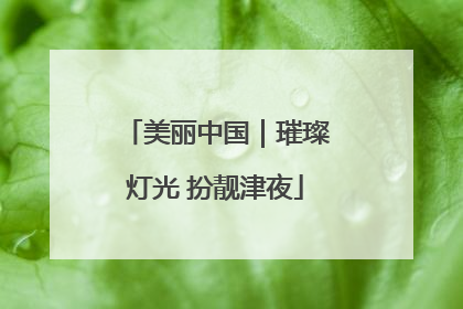 美丽中国｜璀璨灯光 扮靓津夜