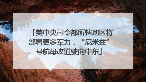 美中央司令部所辖地区将部署更多军力，“尼米兹”号航母改道驶向中东