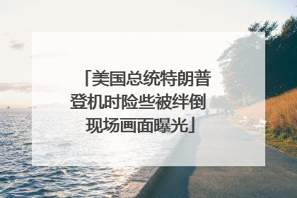 美国总统特朗普登机时险些被绊倒 现场画面曝光
