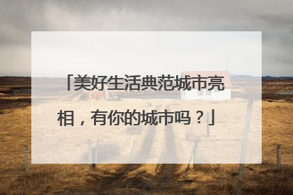 美好生活典范城市亮相，有你的城市吗？