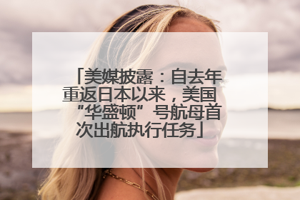 美媒披露：自去年重返日本以来，美国“华盛顿”号航母首次出航执行任务