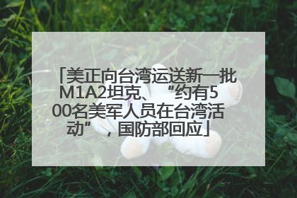 美正向台湾运送新一批M1A2坦克、“约有500名美军人员在台湾活动”，国防部回应