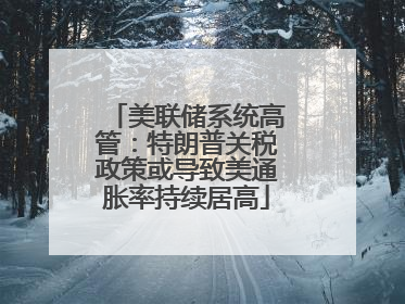 美联储系统高管：特朗普关税政策或导致美通胀率持续居高