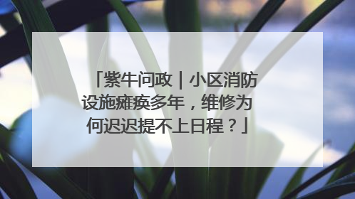 紫牛问政｜小区消防设施瘫痪多年，维修为何迟迟提不上日程？