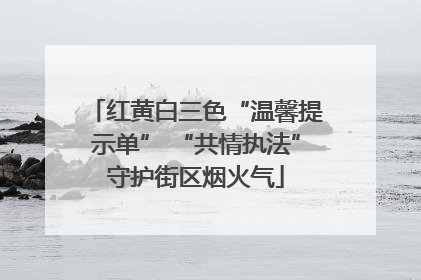红黄白三色“温馨提示单” “共情执法”守护街区烟火气