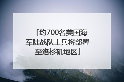 约700名美国海军陆战队士兵将部署至洛杉矶地区