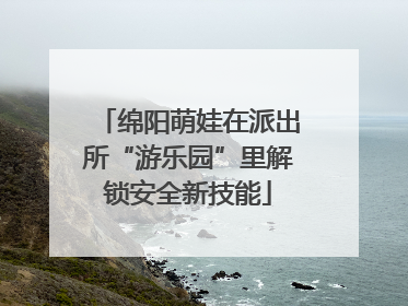 绵阳萌娃在派出所“游乐园”里解锁安全新技能