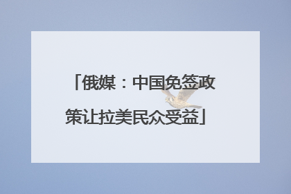 俄媒：中国免签政策让拉美民众受益