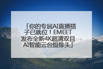 你的专属AI直播搭子已就位！EMEET发布全新4K超清双目AI智能云台摄像头