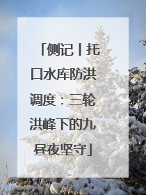 侧记丨托口水库防洪调度：三轮洪峰下的九昼夜坚守