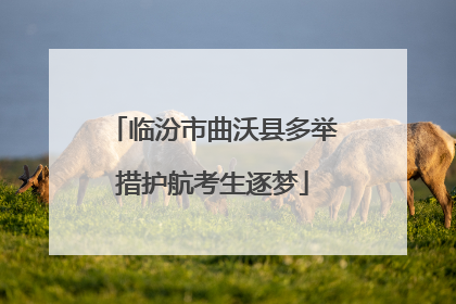 临汾市曲沃县多举措护航考生逐梦