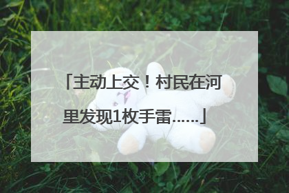 主动上交！村民在河里发现1枚手雷……