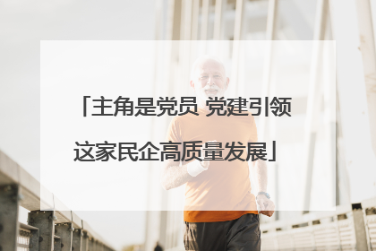 主角是党员 党建引领这家民企高质量发展