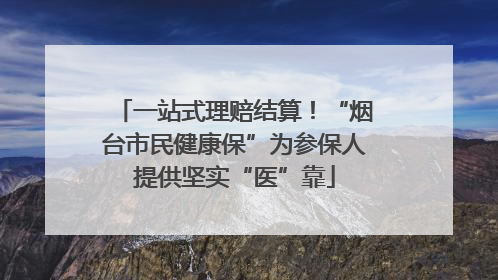 一站式理赔结算！“烟台市民健康保”为参保人提供坚实“医”靠