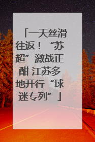 一天丝滑往返！“苏超”激战正酣 江苏多地开行“球迷专列”