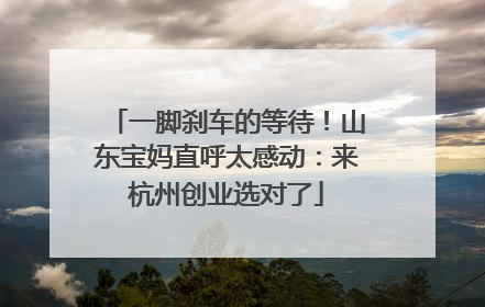 一脚刹车的等待！山东宝妈直呼太感动：来杭州创业选对了