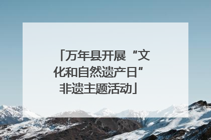 万年县开展“文化和自然遗产日”非遗主题活动