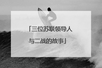 三位苏联领导人与二战的故事